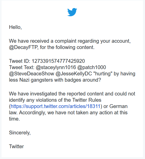 We have investigated the reported content and could not identify any violations of the Twitter Rules or German law.